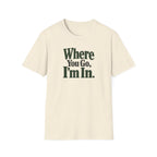 Where You Go, I'm In. T-shirt