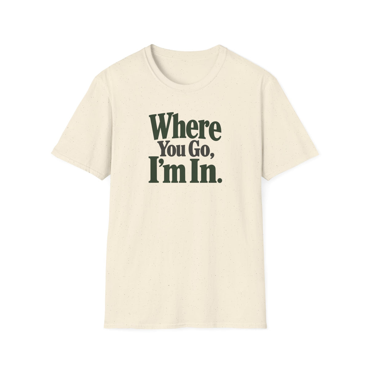 Where You Go, I'm In. T-shirt