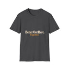 Better Out Here. Together. T-Shirt