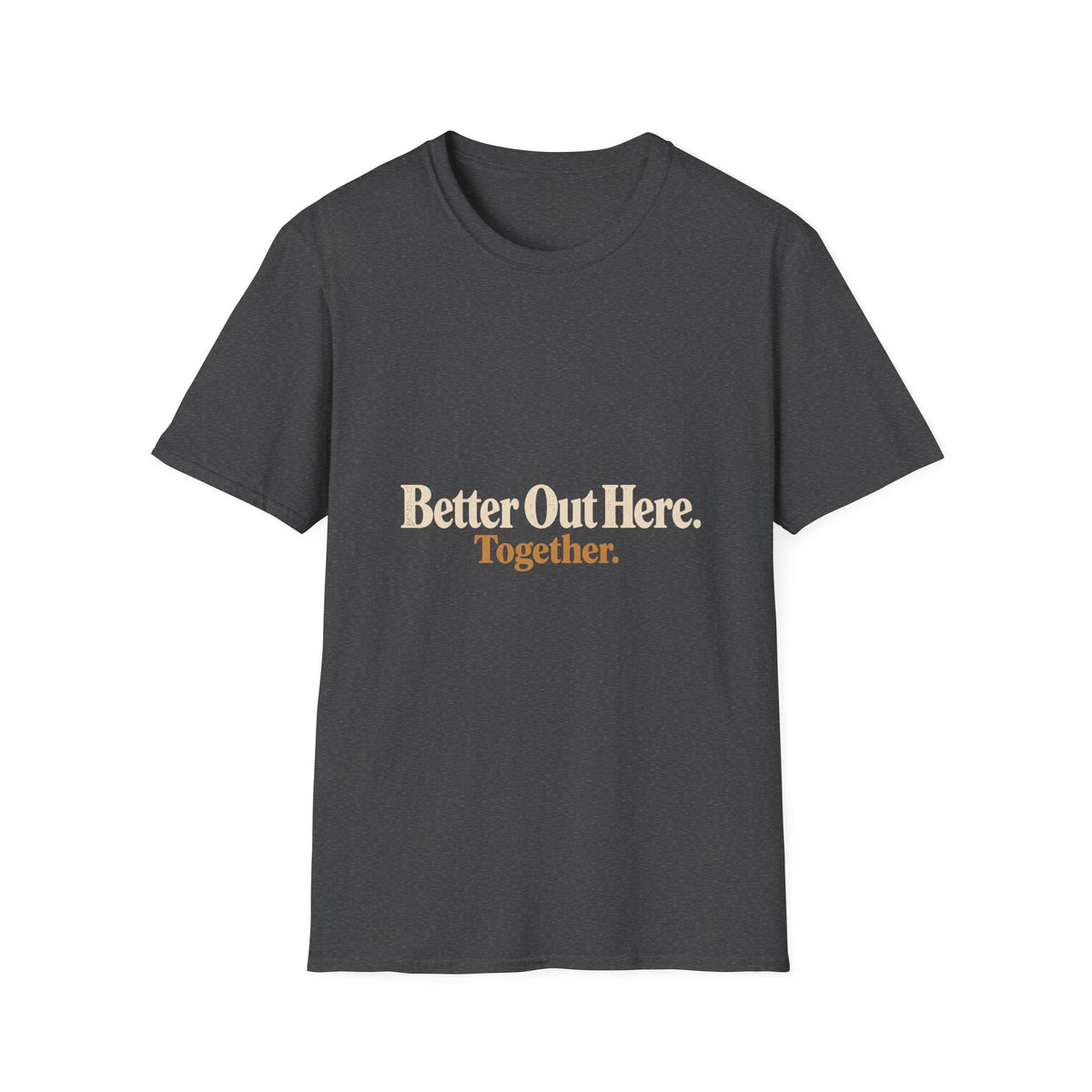 Better Out Here. Together. T-Shirt