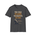 Too Cold To Leave. Too Beautiful To Care. T‑Shirt