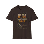 Too Cold To Leave. Too Beautiful To Care. T‑Shirt