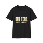 Out Here, I Feel Like Me. T-Shirt
