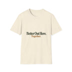 Better Out Here. Together. T-Shirt