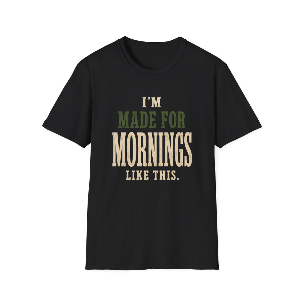 I'm Made For Mornings Like This. T‑Shirt