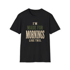 I'm Made For Mornings Like This. T‑Shirt