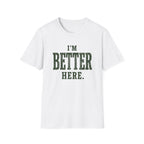 I'm Better Here. T‑Shirt