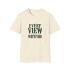 Every View Is Better With You. T-shirt