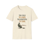 Too Cold To Leave. Too Beautiful To Care. T‑Shirt