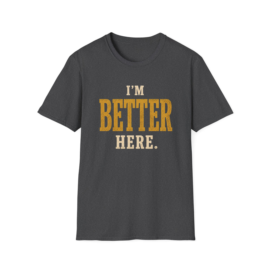 I'm Better Here. T‑Shirt