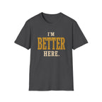 I'm Better Here. T‑Shirt