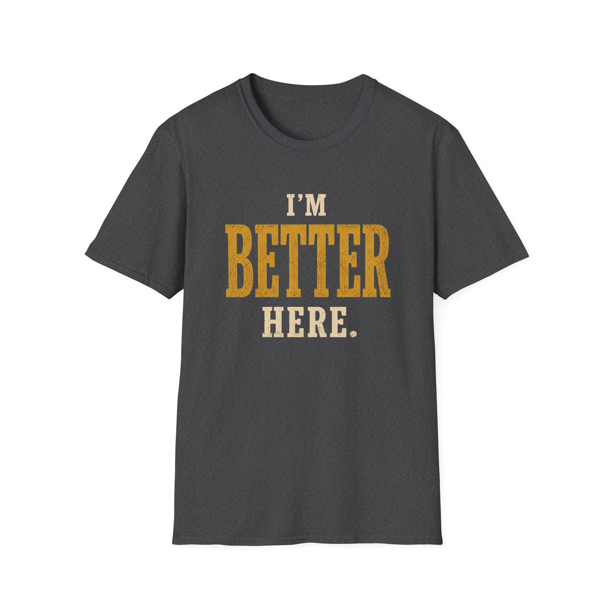 I'm Better Here. T‑Shirt