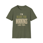 I'm Made For Mornings Like This. T‑Shirt