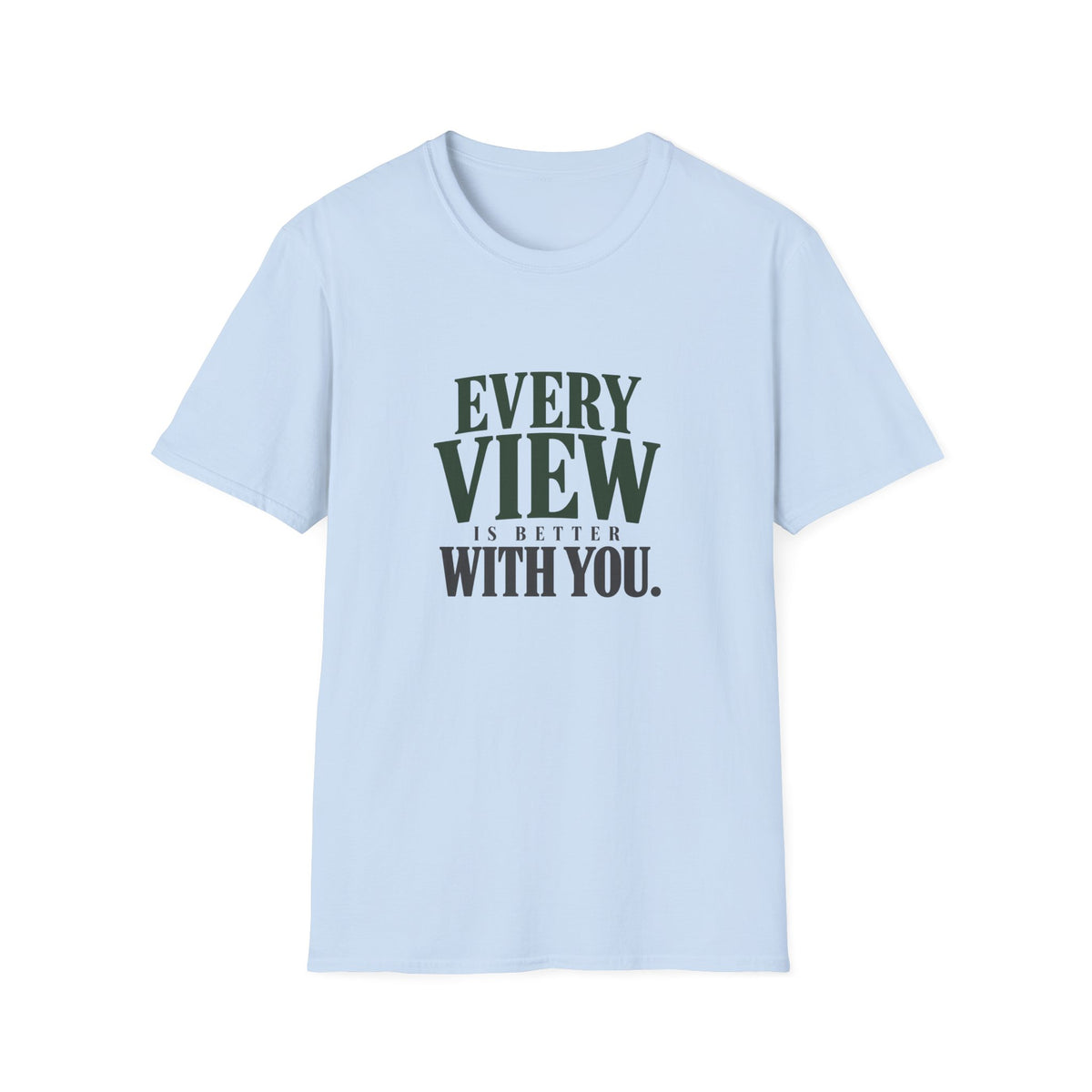 Every View Is Better With You. T-shirt