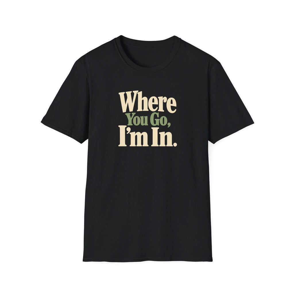 Where You Go, I'm In. T-shirt