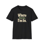 Where You Go, I'm In. T-shirt