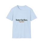 Better Out Here. Together. T-Shirt