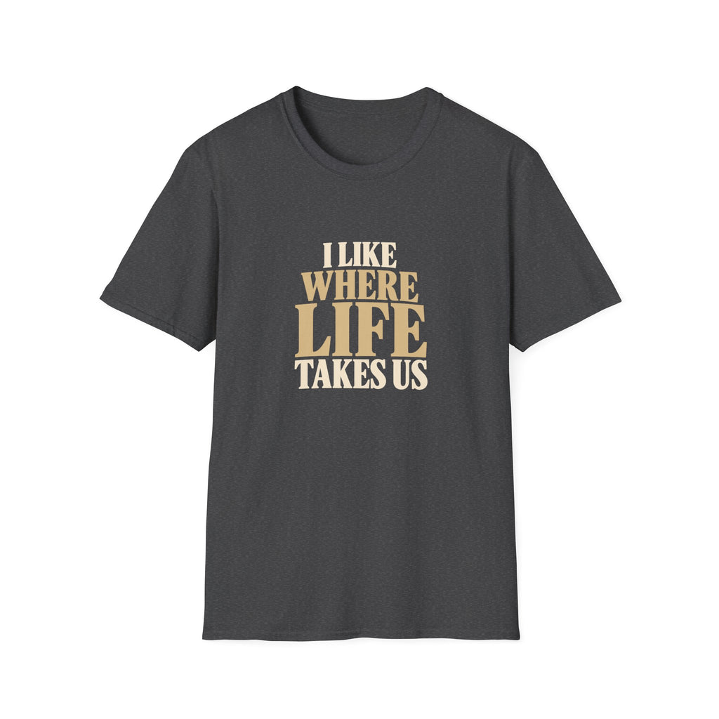 I Like Where Life Takes Us. T-shirt