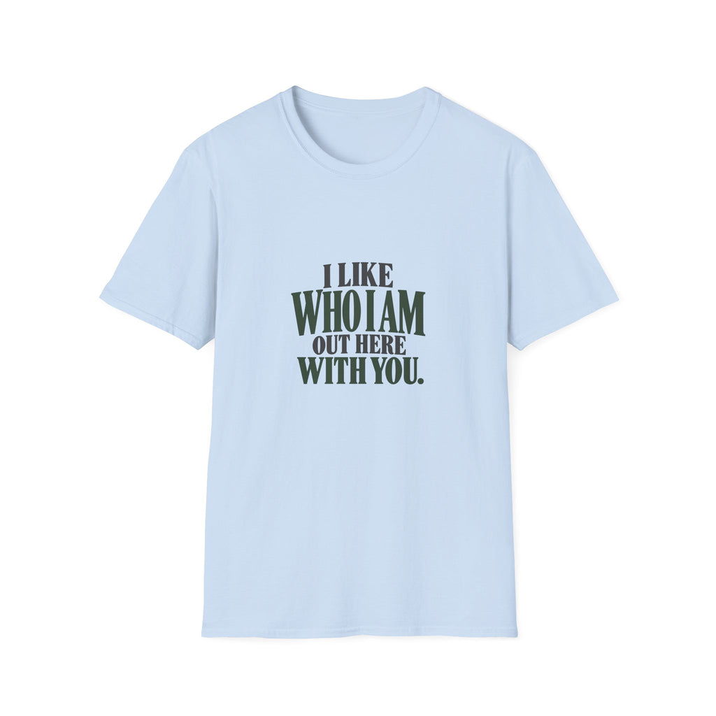 I Like Who I Am Out Here With You. T-shirt