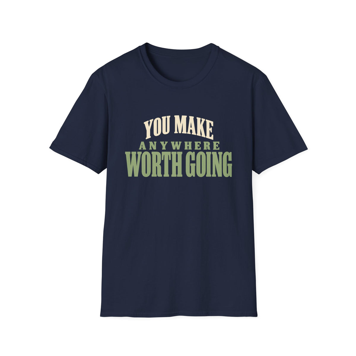 You Make Anywhere Worth Going. T-shirt