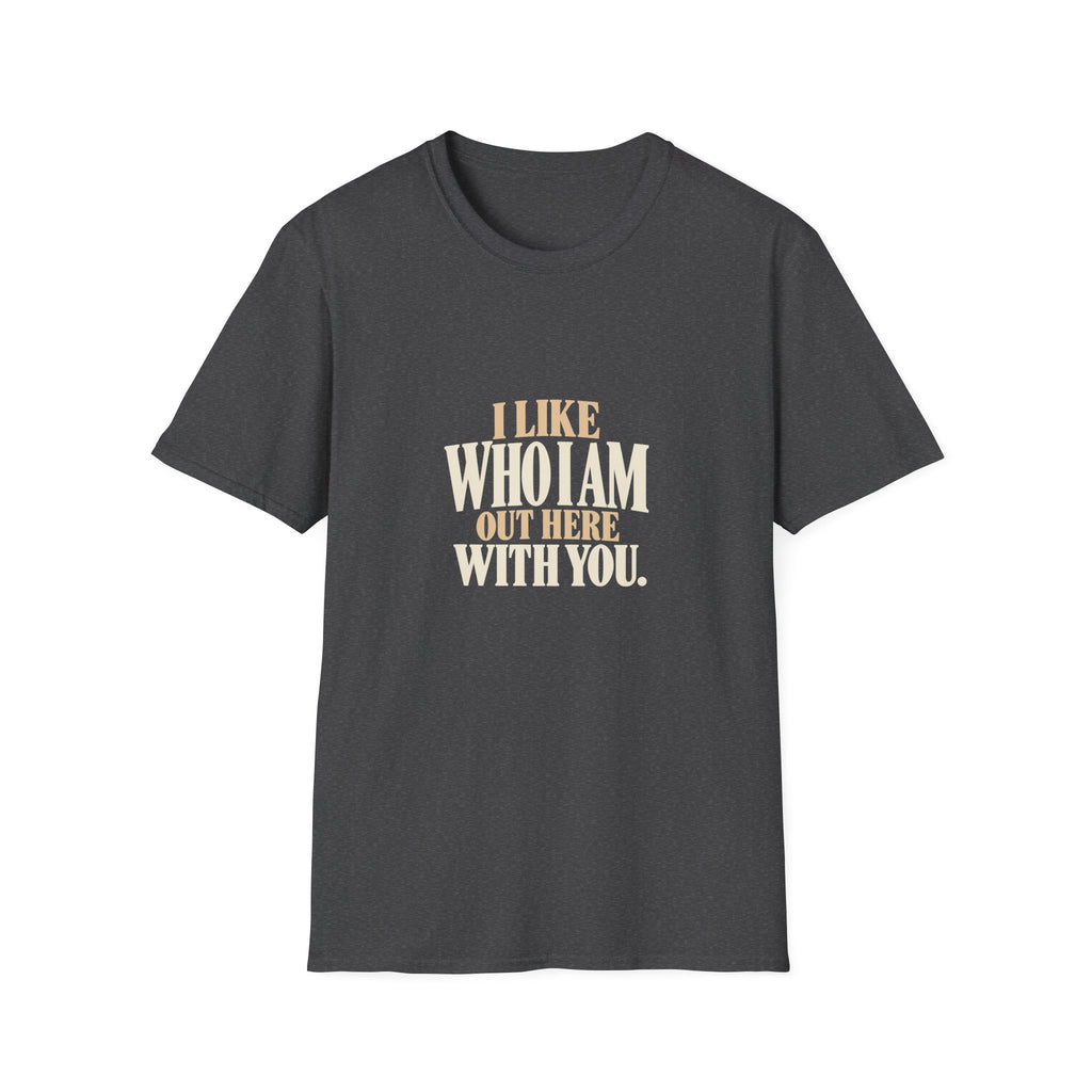 I Like Who I Am Out Here With You. T-shirt