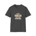 I Like Who I Am Out Here With You. T-shirt
