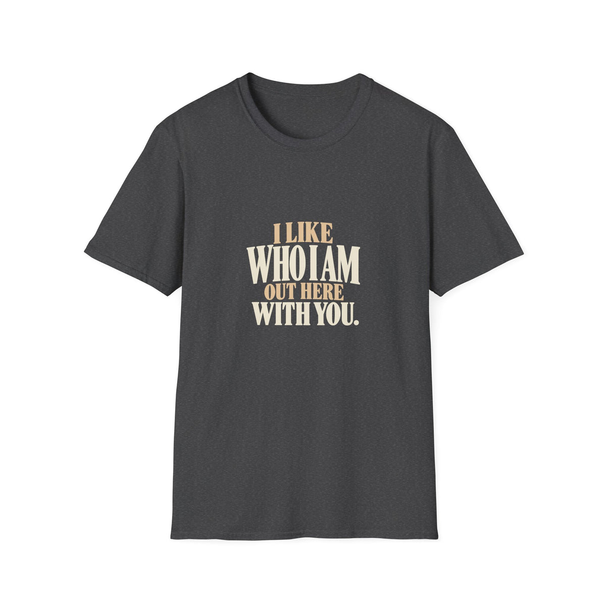 I Like Who I Am Out Here With You. T-shirt