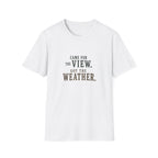 Came For The View. Got The Weather. T‑Shirt