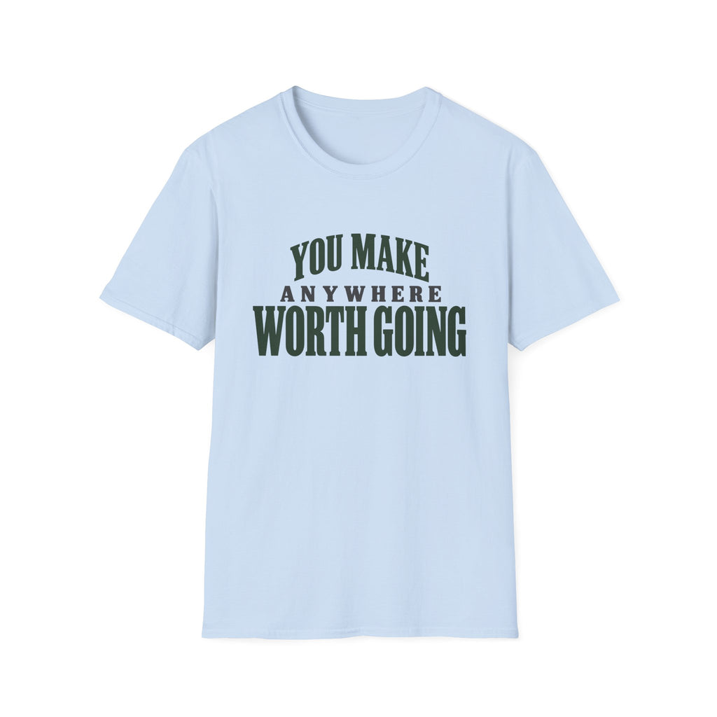 You Make Anywhere Worth Going. T-shirt