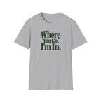 Where You Go, I'm In. T-shirt