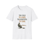 Too Cold To Leave. Too Beautiful To Care. T‑Shirt