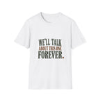 We'll Talk About This One Forever. T-Shirt