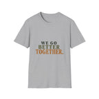 We Go Better Together. T-Shirt