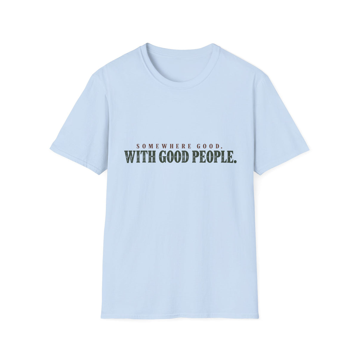 Somewhere Good. With Good People. T-Shirt