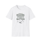 Finally Heading Somewhere That Matters. T‑Shirt