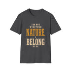 I'm Not Visiting Nature. I Belong Here. T-Shirt
