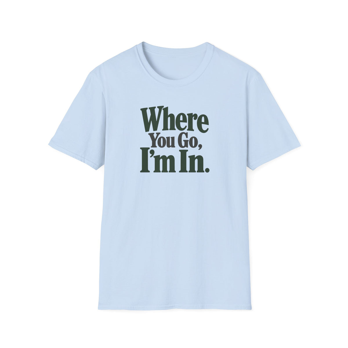 Where You Go, I'm In. T-shirt