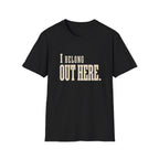 I Belong Out Here. T-Shirt