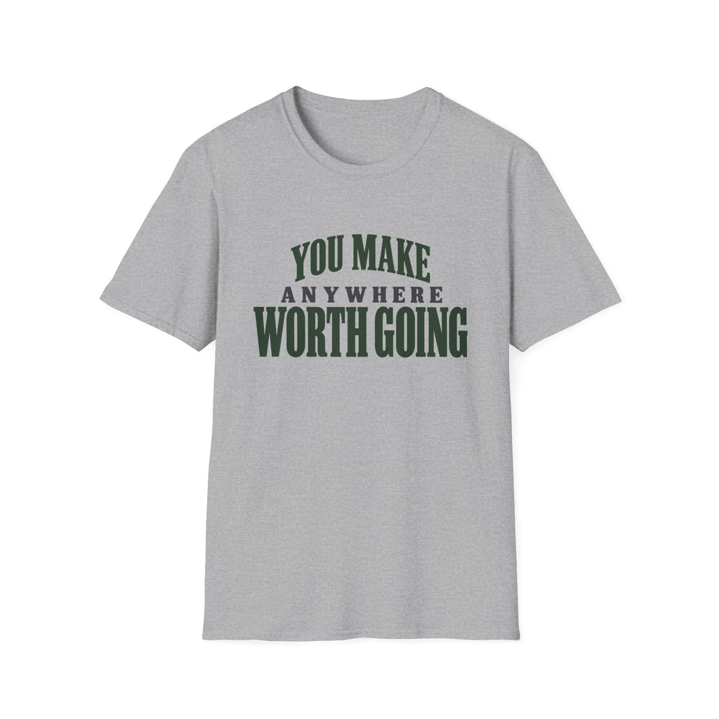 You Make Anywhere Worth Going. T-shirt