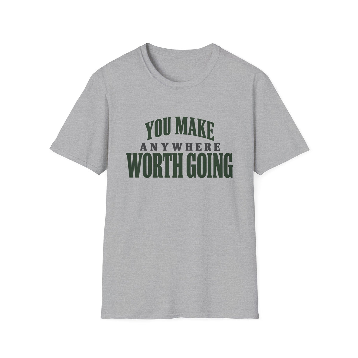 You Make Anywhere Worth Going. T-shirt