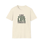 I Like Where Life Takes Us. T-shirt