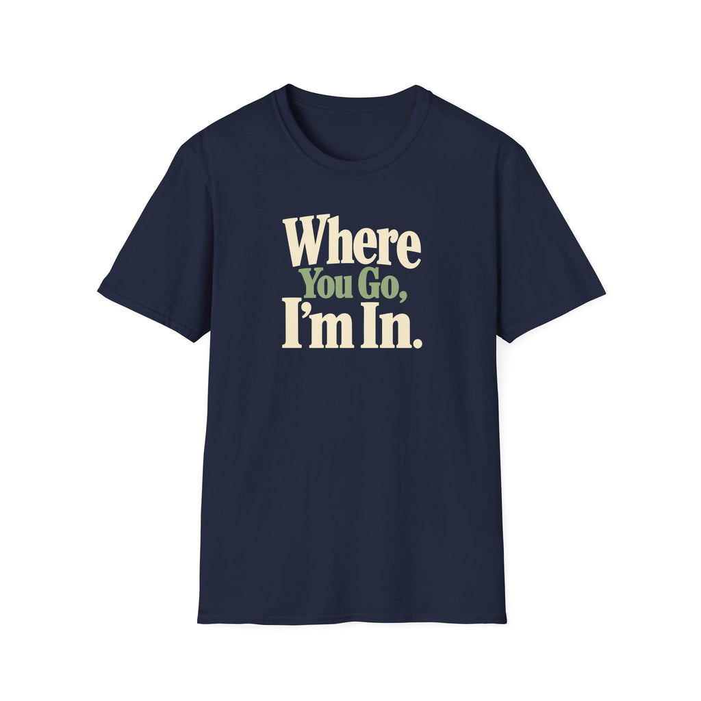Where You Go, I'm In. T-shirt