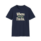 Where You Go, I'm In. T-shirt