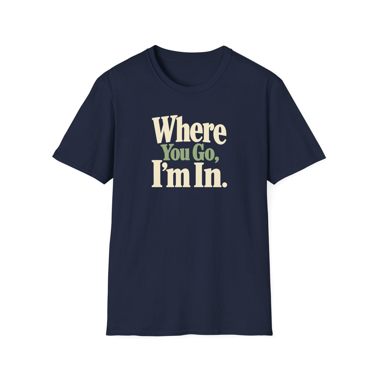 Where You Go, I'm In. T-shirt