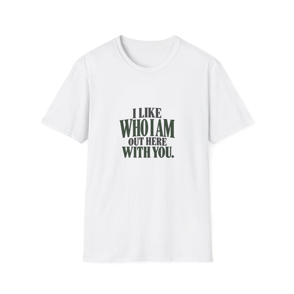 I Like Who I Am Out Here With You. T-shirt