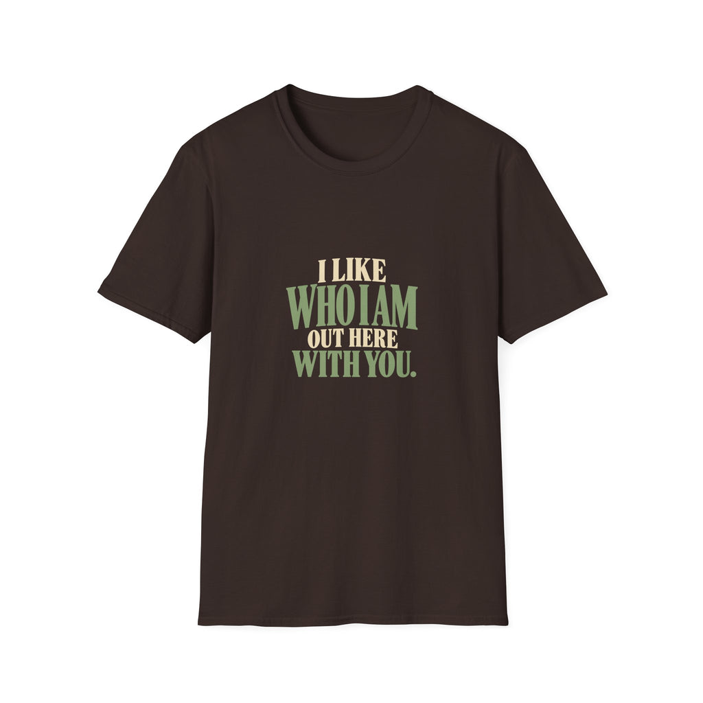 I Like Who I Am Out Here With You. T-shirt