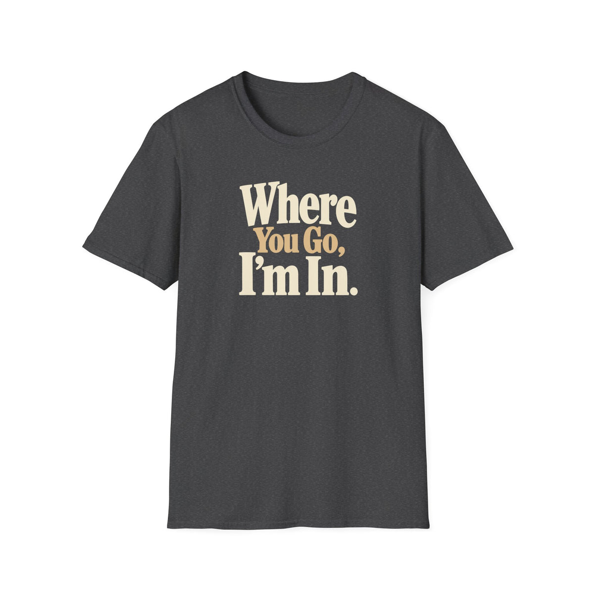 Where You Go, I'm In. T-shirt