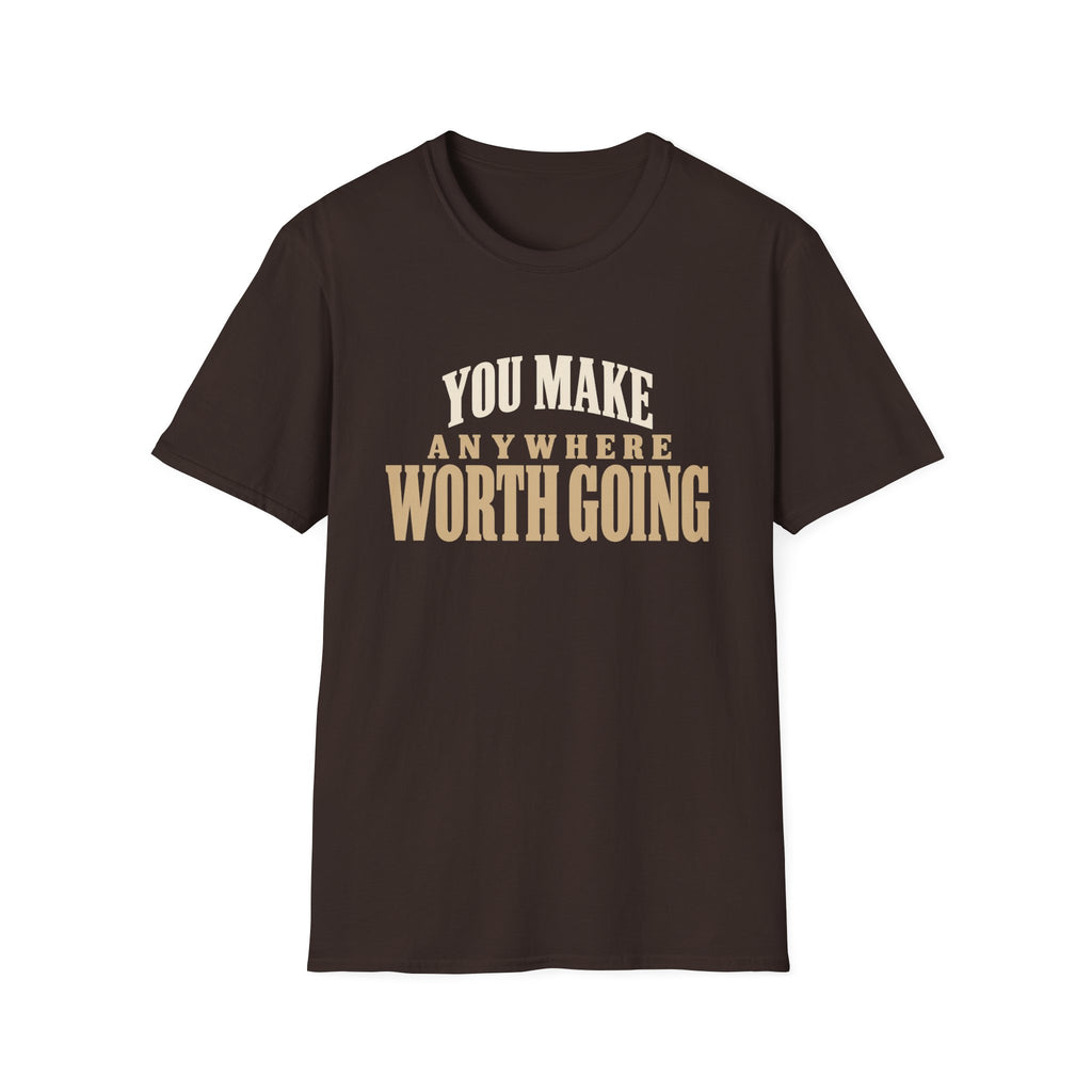 You Make Anywhere Worth Going. T-shirt