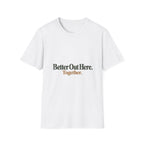 Better Out Here. Together. T-Shirt