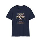 I Never Miss the Fire. I Miss the People. T-Shirt